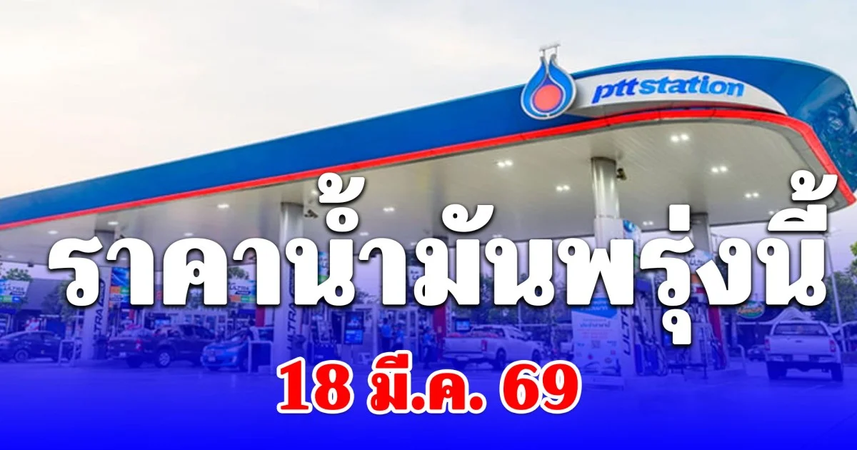 ราคาน้ำมันพรุ่งนี้ 18 มีนาคม 2569