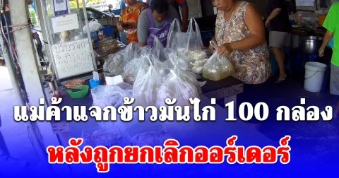 ทำกันได้ลง แม่ค้าแจกข้าวมันไก่ 100 กล่อง หลังถูกยกเลิกออร์เดอร์