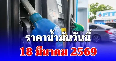 ราคาน้ำมันวันนี้ 18 มีนาคม 2569