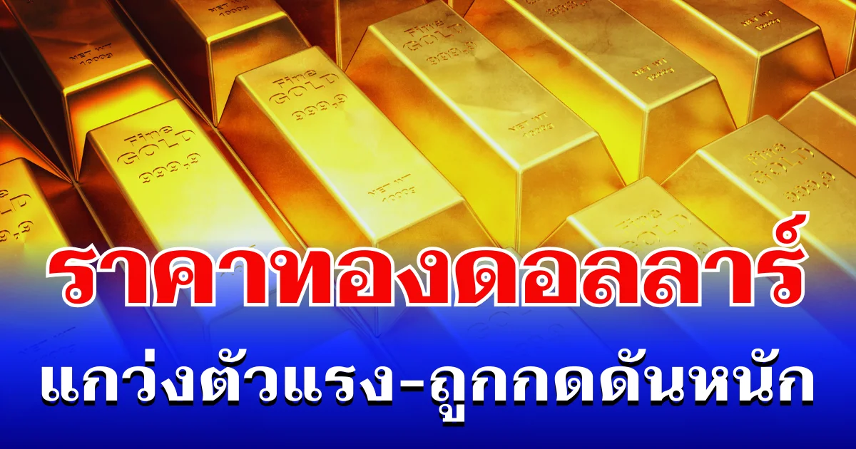 จับตา! ราคาทองดอลลาร์ แกว่งตัวแรง-ถูกกดดันหนัก แนะนำการลงทุน