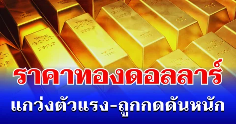 จับตา! ราคาทองดอลลาร์ แกว่งตัวแรง-ถูกกดดันหนัก แนะนำการลงทุน