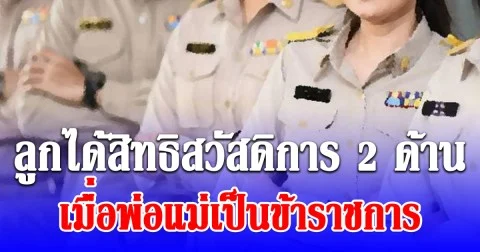 ลูกได้สิทธิสวัสดิการ 2 ด้าน เมื่อพ่อแม่เป็นข้าราชการ