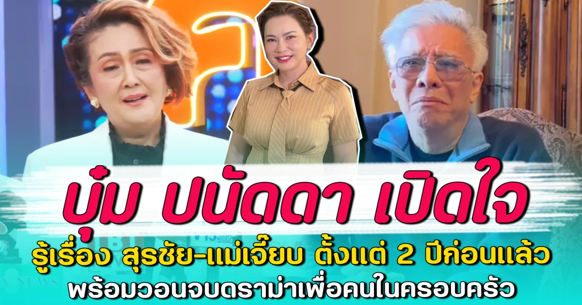 บุ๋ม ปนัดดา เปิดใจ รู้เรื่อง สุรชัย-แม่เจี๊ยบ ตั้งแต่ 2 ปีก่อนแล้ว พร้อมวอนจบดราม่าเพื่อคนในครอบครัว