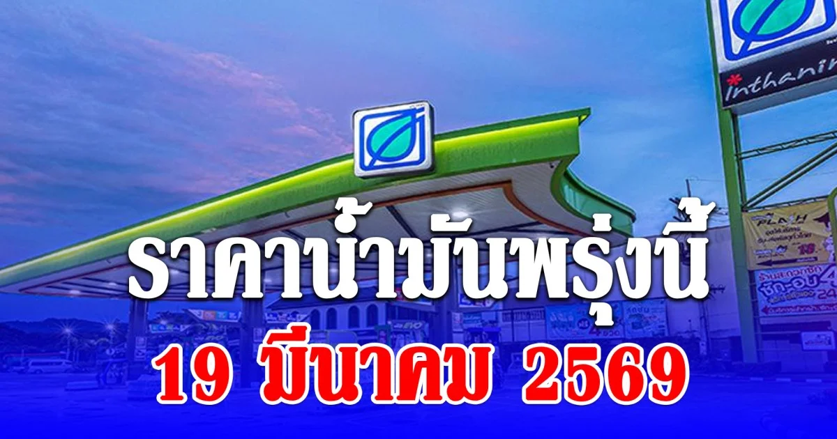 ราคาน้ำมันพรุ่งนี้ 19 มีนาคม 2569
