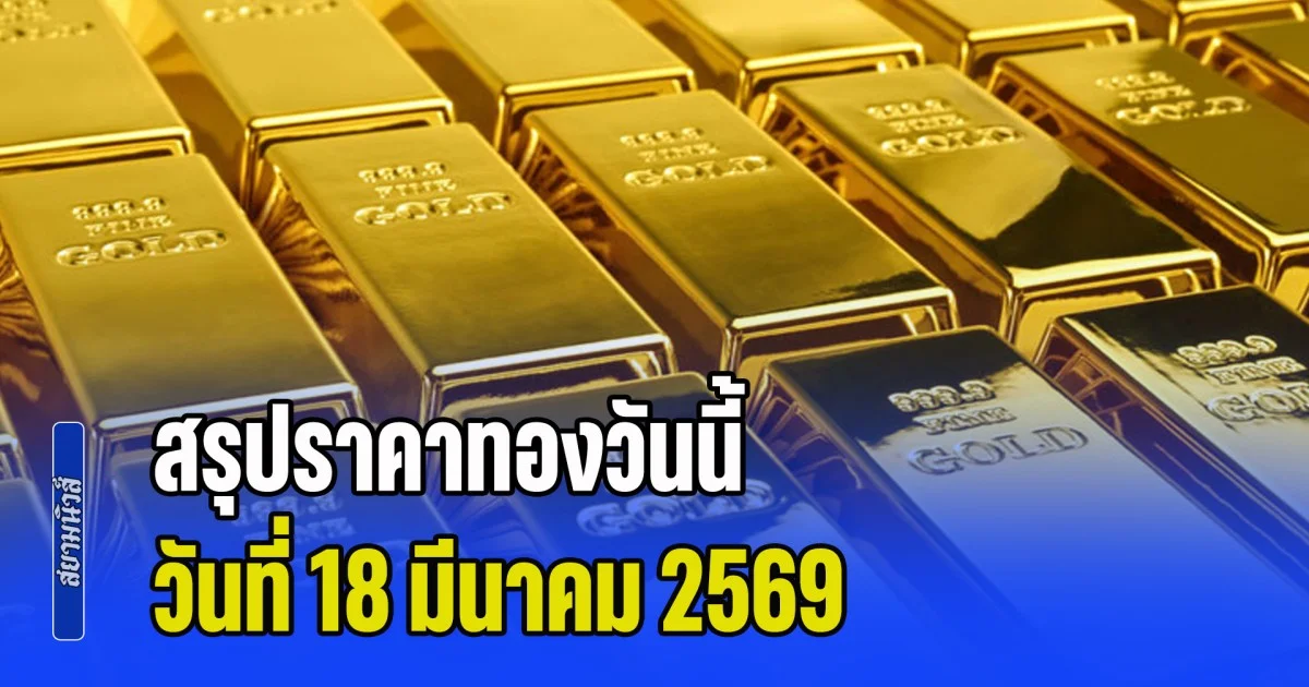 สรุปราคาทองวันนี้ 18 มีนาคม 2569
