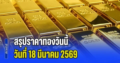 สรุปราคาทองวันนี้ 18 มีนาคม 2569