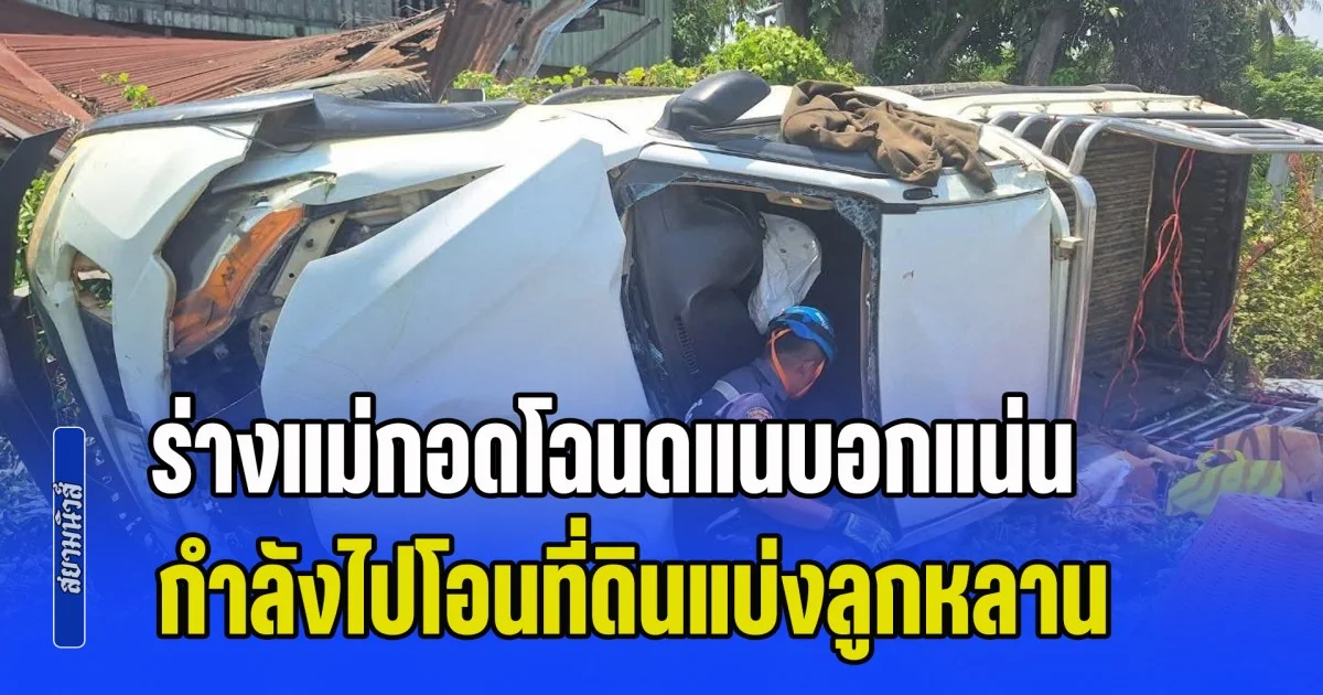 สะเทือนใจ! ลูกขับกระบะพาแม่ไปโอนที่ เสียหลักหมุนพุ่งชนตอม่อเสาไฟพลิกคว่ำ แม่เสียชีวิตติดคาซาก ร่างกอดโฉนดแนบอกแน่น ลูกร่ำไห้ ผิดที่ผมเอง