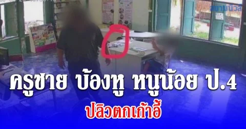 ญาติสุดทนแจ้งความ ครูชาย บ้องหู หนูน้อย ป.4 ปลิวตกเก้าอี้ ท่ามกลางสายตาเพื่อนร่วมห้อง