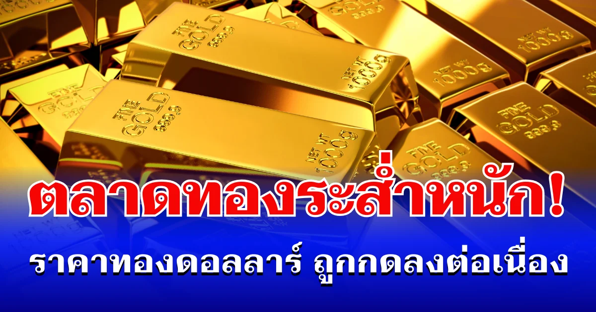 ตลาดทองระส่ำหนัก! ราคาทองดอลลาร์ ถูกกดลงต่อเนื่อง แนะนำการลงทุน