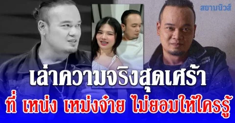 ยิ่งรู้ยิ่งเศร้า แฟนสาว เหน่ง เหม่งจ๋าย เผยความจริงที่ไม่ยอมให้ใครรู้