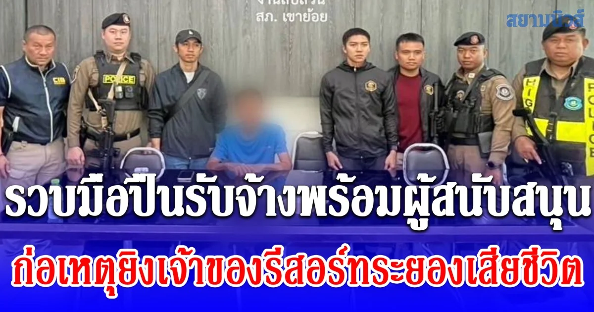 รวบมือปืนรับจ้างพร้อมผู้สนับสนุน ก่อเหตุยิงเจ้าของรีสอร์ทระยองเสียชีวิต หนีกบดานเพชรบุรี
