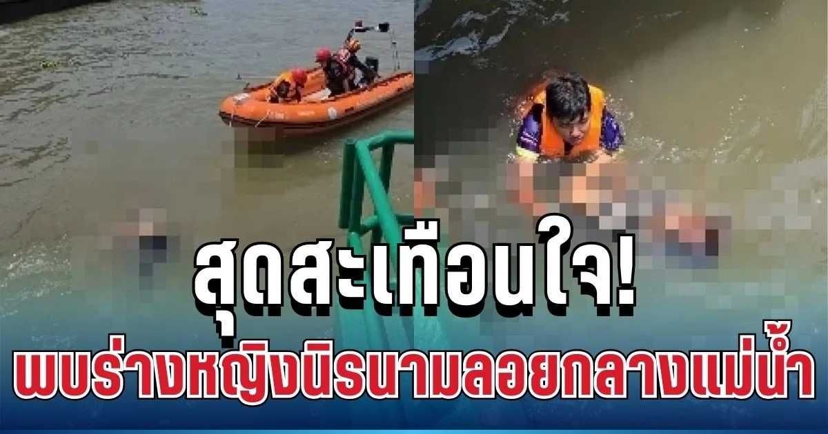สุดสะเทือนใจ! พบร่างหญิงนิรนามลอยกลางแม่น้ำเจ้าพระยา