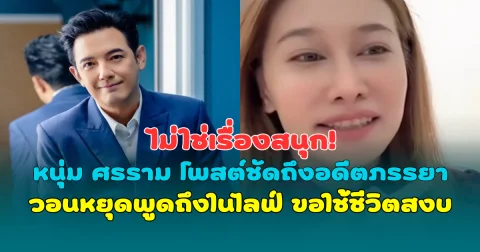 ไม่ใช่เรื่องสนุก! หนุ่ม ศรราม โพสต์ชัดถึงอดีตภรรยา วอนหยุดพูดถึงในไลฟ์ ขอใช้ชีวิตสงบ