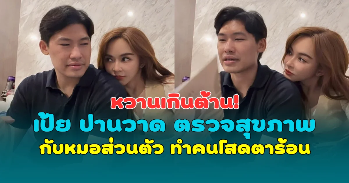 หวานเกินต้าน! เป้ย ปานวาด ตรวจสุขภาพกับหมอส่วนตัว ทำคนโสดตาร้อน