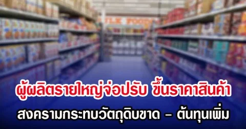 ผู้ผลิตรายใหญ่จ่อปรับ ขึ้นราคาสินค้า สงครามกระทบวัตถุดิบขาด - ต้นทุนเพิ่ม