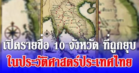 บางคนไม่รู้! เปิดรายชื่อ 10 จังหวัดที่ ถูกยุบ ในประวัติศาสตร์ประเทศไทย