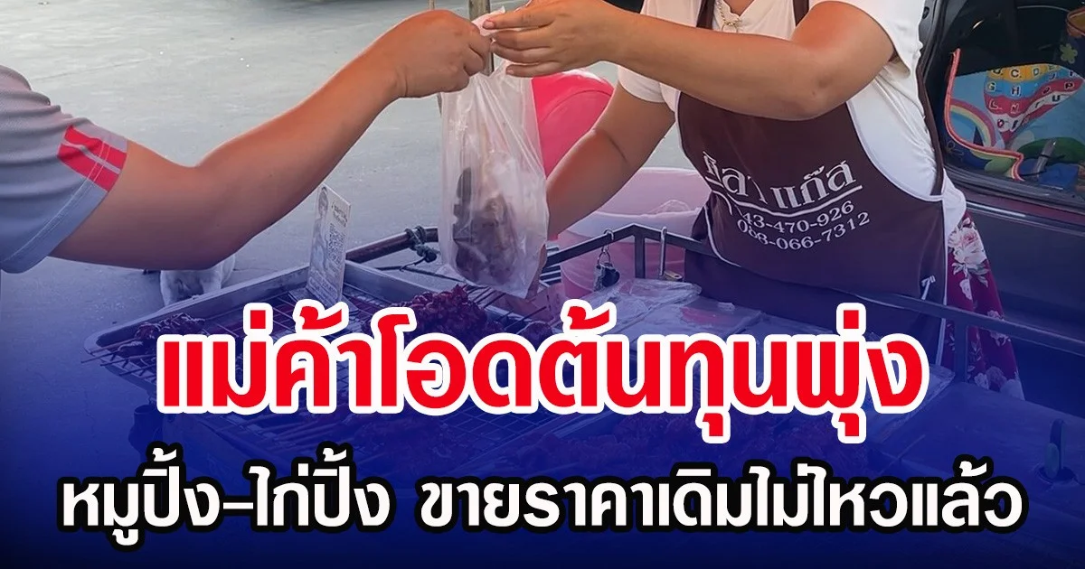 แม่ค้าโอดต้นทุนพุ่ง หมูปิ้ง-ไก่ปิ้ง ขายราคาเดิมไม่ไหวแล้ว