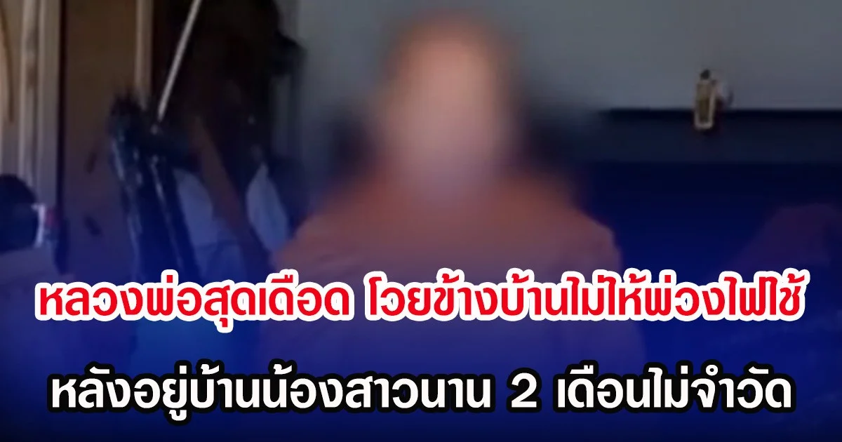 หลวงพ่อสุดเดือด โวยข้างบ้านไม่ให้พ่วงไฟใช้ หลังอยู่บ้านน้องสาวนาน 2 เดือนไม่จำวัด