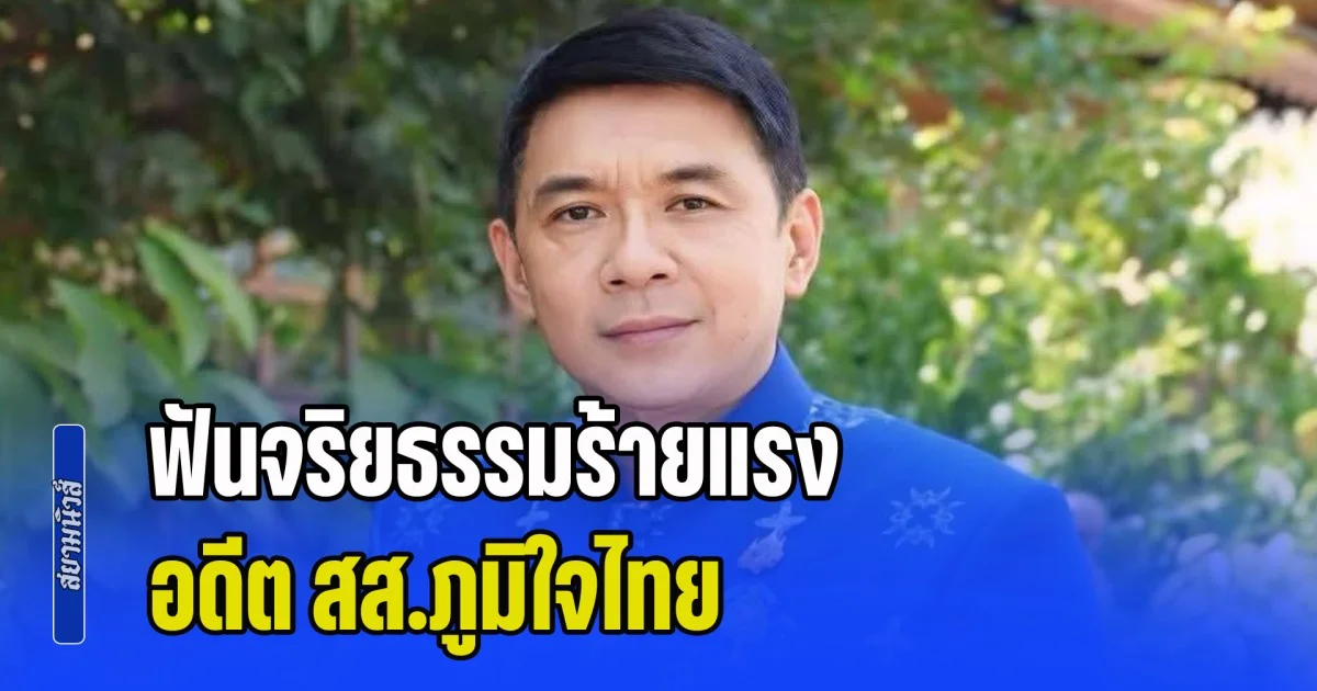 ด่วน! ป.ป.ช. ฟันจริยธรรมร้ายแรง อดีต สส.ภูมิใจไทย