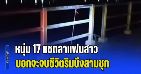 หนุ่ม 17 แชตลาแฟนสาว ที่ไม่เคยเจอหน้า บอกจะจบชีวิตริมบึง กู้ภัยรู้เรื่อง รีบเดินทางไปช่วย เห็นยืนอยู่ริมตลิ่ง คิดว่าไม่เป็นไร แต่พอไปถึงต้องตกใจ