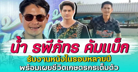 น้ำ รพีภัทร คัมแบ็ก รับงานหนังในรอบหลายปี พร้อมเผยชีวิตเกษตรกรเต็มตัว