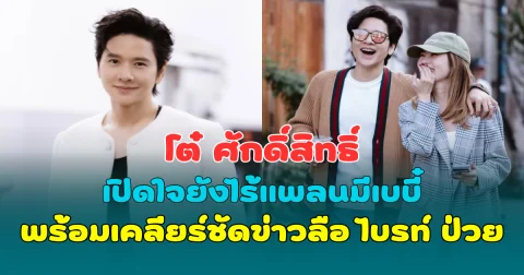 ฟังชัดๆ โต๋ ศักดิ์สิทธิ์ เปิดใจยังไร้แพลนมีเบบี๋ พร้อมเคลียร์ชัดข่าวลือ ไบรท์ ป่วย แนะเสพข่าวอย่างมีสติ