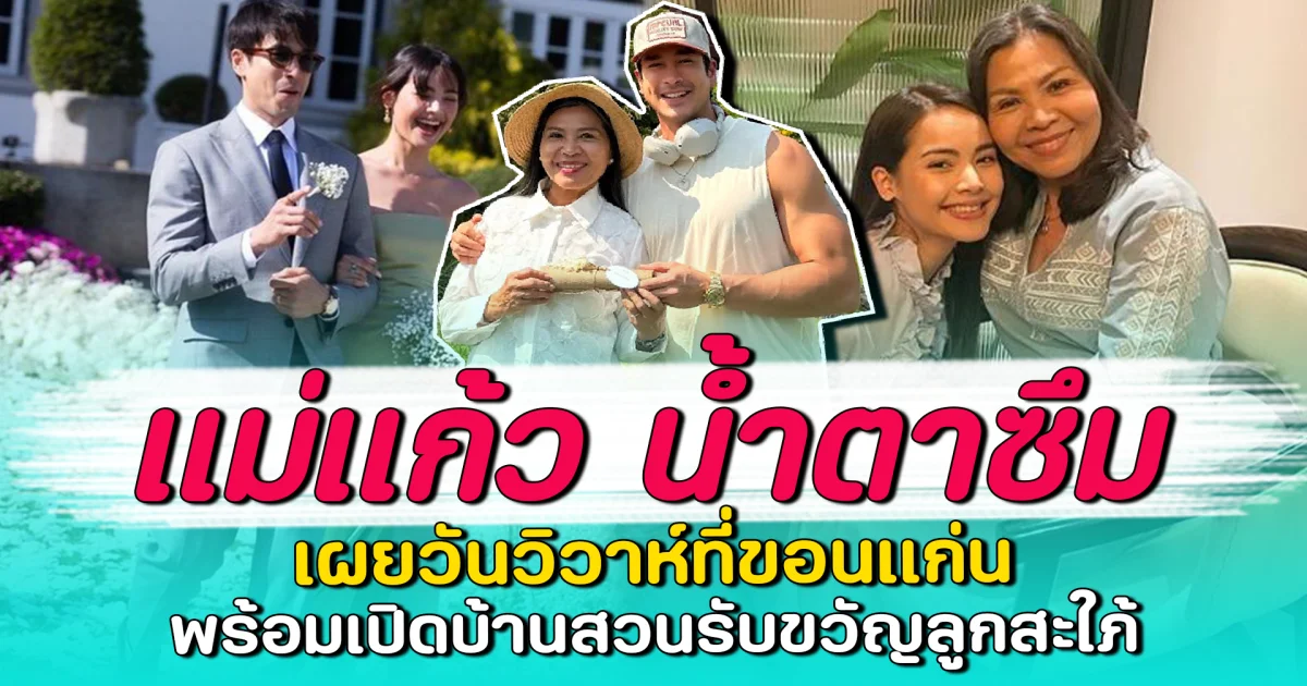 แม่แก้ว น้ำตาซึม เผยวันวิวาห์ที่ขอนแก่น พร้อมเปิดบ้านสวนรับขวัญลูกสะใภ้
