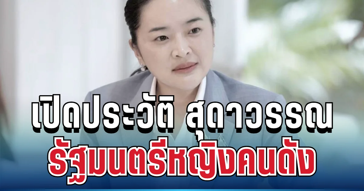โปรไฟล์ไม่ธรรมดา! เปิดประวัติ สุดาวรรณ รัฐมนตรีหญิงคนดัง หลังถูก DSI เรียกสอบหนัก