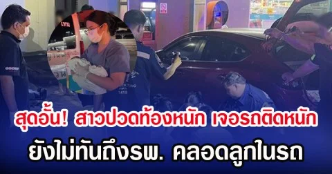 สุดอั้น! สาวปวดท้องหนัก เจอรถติดหนัก ยังไม่ทันถึงรพ. คลอดลูกในรถ