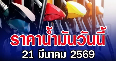 ราคาน้ำมันวันนี้ 21 มีนาคม 2569