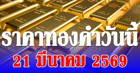 ราคาทองคำวันนี้ 21 มีนาคม 2569 ประกาศครั้งเดียว
