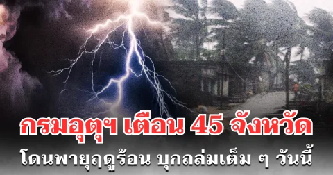 ด่วน! กรมอุตุฯ ประกาศเตือน 45 จังหวัด โดนพายุฤดูร้อน บุกถล่มเต็ม ๆ วันนี้
