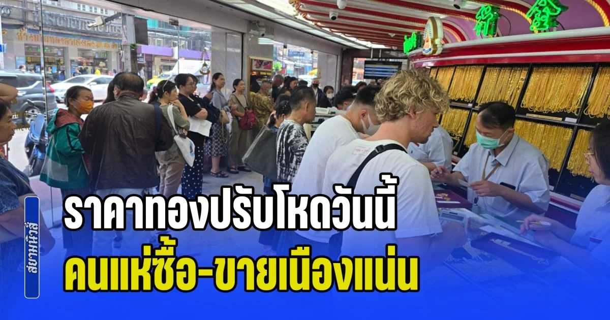 ราคาทองปรับโหดวันนี้ คนแห่ซื้อ-ขายเนืองแน่น เยาวราชคึกคักอย่างหนัก
