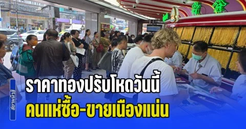 ราคาทองปรับโหดวันนี้ คนแห่ซื้อ-ขายเนืองแน่น เยาวราชคึกคักอย่างหนัก