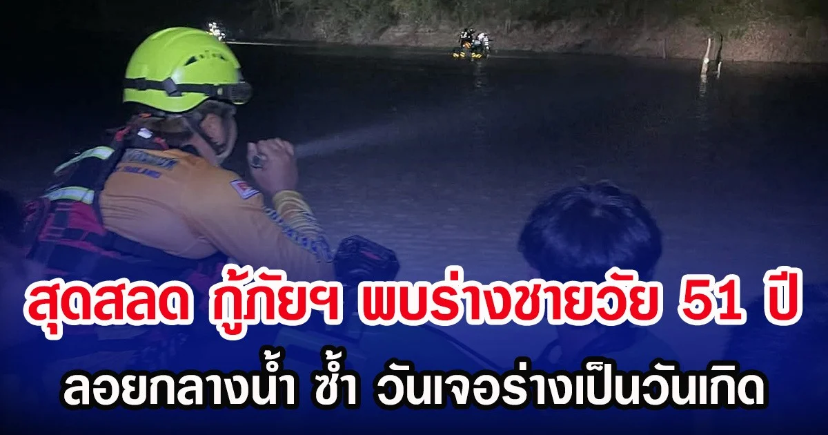 สุดสลด กู้ภัยฯ พบร่างชายวัย 51 ปี ลอยกลางน้ำ ซ้ำวันเจอร่างเป็นวันเกิด