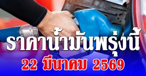 ราคาน้ำมันพรุ่งนี้ 22 มีนาคม 2569