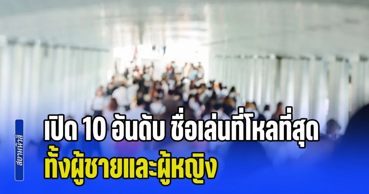 มีชื่อเราหรือป่าวนะ! เปิด 10 อันดับ ชื่อเล่นที่โหลที่สุดในไทย ทั้งผู้ชายและผู้หญิง