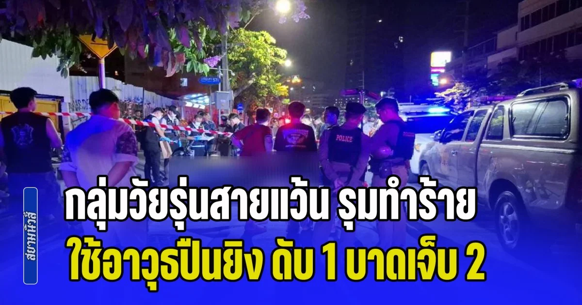 กลุ่มวัยรุ่นสายแว้น รุมทำร้ายใช้อาวุธปืนยิง ดับ 1 บาดเจ็บ 2 ราย