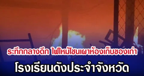 ระทึกกลางดึก ไฟไหม้โชนเผาห้องเก็บของเก่า โรงเรียนดังประจำจังหวัด