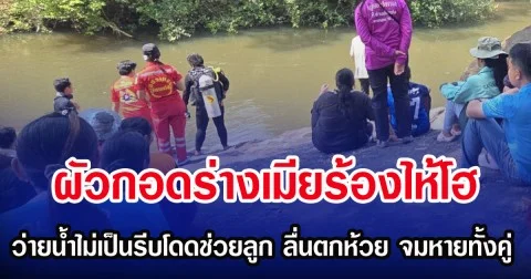 ผัวกอดร่างเมียร้องไห้โฮ ว่ายน้ำไม่เป็นรีบโดดช่วยลูก ลื่นตกห้วย จมหายทั้งคู่