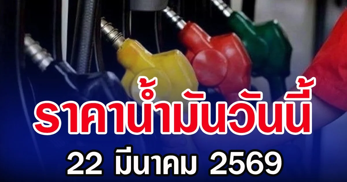 ราคาน้ำมันวันนี้ 22 มีนาคม 2569