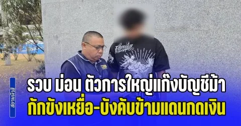 รวบ ม่อน ตัวการใหญ่แก๊งบัญชีม้าจอมโฉด กักขังเหยื่อ-บังคับข้ามแดนกดเงิน พบพัวพัน 4 หมายจับ