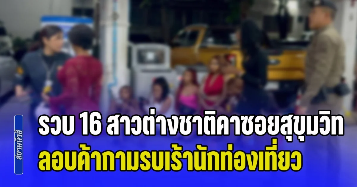 รวบ 16 สาวต่างชาติคาซอยสุขุมวิท 4 ลอบค้ากามรบเร้านักท่องเที่ยว