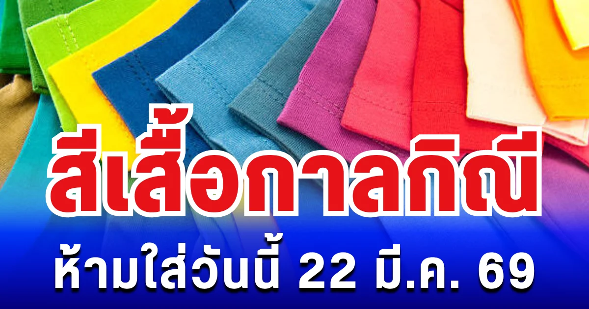 เตือนแล้วนะ! สีเสื้อกาลกิณี ใส่แล้วไม่เป็นมงคล 22 มี.ค. 69 (ความเชื่อส่วนบุคคล)