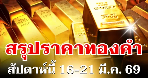 สรุปราคาทองสัปดาห์นี้ 16-21 มีนาคม 2569