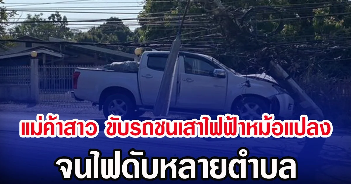 แม่ค้าสาว ขับรถชนเสาไฟฟ้าหม้อแปลง จนไฟดับหลายตำบล
