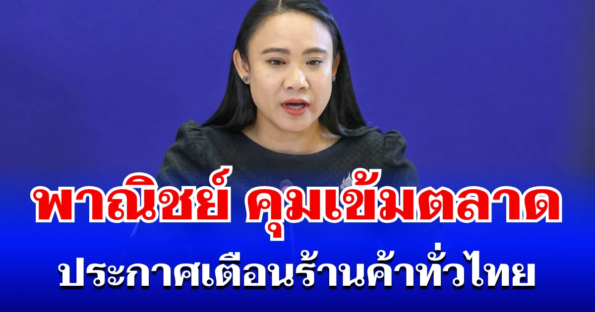 รัฐฯ เอาจริง! พาณิชย์ คุมเข้มตลาด ประกาศเตือนร้านค้าทั่วไทย
