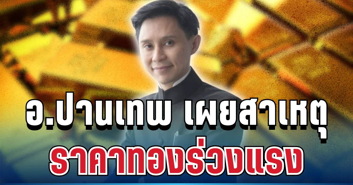 รู้แล้ว! อ.ปานเทพ เผยสาเหตุ ราคาทองร่วงแรงจนน่าตกใจ