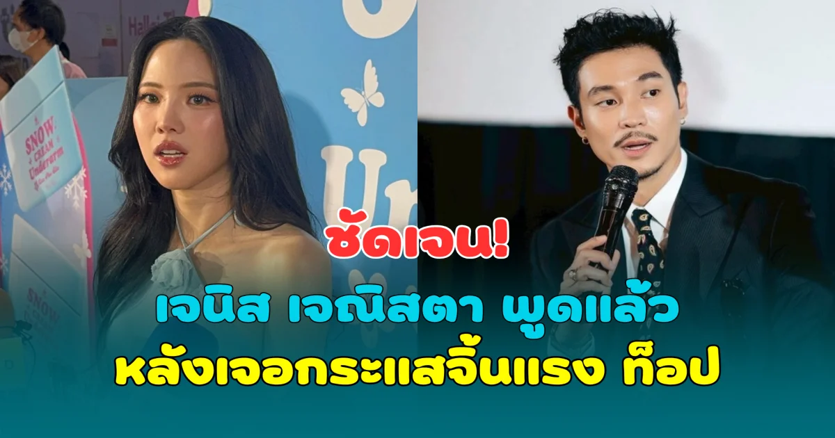 ชัดเจน! เจนิส เจณิสตา พูดแล้ว หลังเจอกระแสจิ้นแรง ท็อป ทศพล