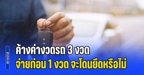 ไขข้อสงสัย ค้างค่างวดรถ 3 งวด จ่ายก่อน 1 งวด จะโดนยึดรถหรือไม่